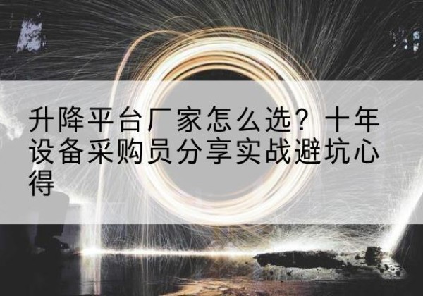 乌兰浩特升降平台厂家-怎么选？十年设备采购员分享实战避坑心得