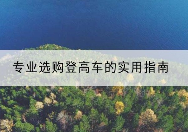乌兰浩特电动登高车厂家推荐-专业选购登高车的实用指南