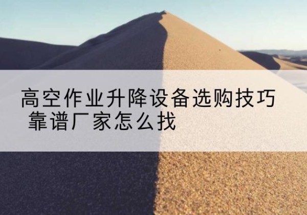 乌兰浩特电动升降平台厂家推荐-高空作业升降设备选购技巧 靠谱厂家怎么找