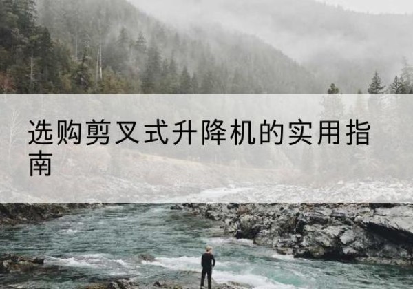 乌兰浩特剪叉式升降机怎么选-选购剪叉式升降机的实用指南